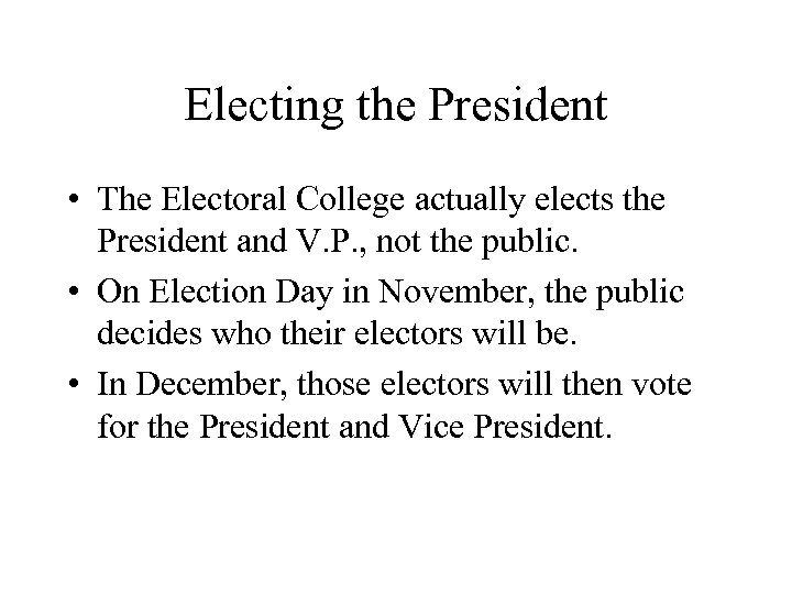 Electing the President • The Electoral College actually elects the President and V. P.