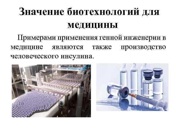 Значение биотехнологий для медицины Примерами применения генной инженерии в медицине являются также производство человеческого