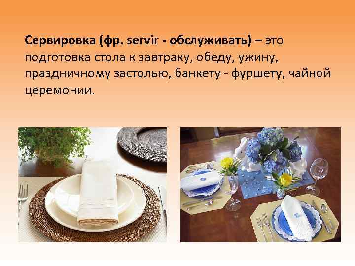 Сервировка (фр. servir - обслуживать) – это подготовка стола к завтраку, обеду, ужину, праздничному