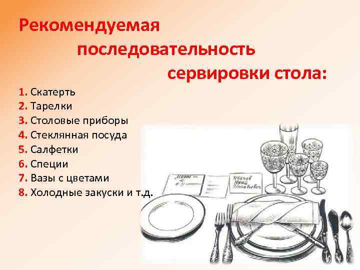 Рекомендуемая последовательность сервировки стола: 1. Скатерть 2. Тарелки 3. Столовые приборы 4. Стеклянная посуда