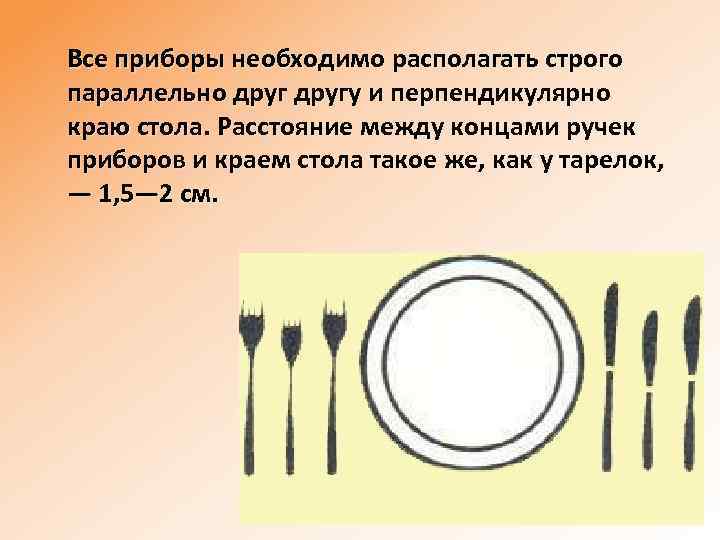 Все приборы необходимо располагать строго параллельно другу и перпендикулярно краю стола. Расстояние между концами