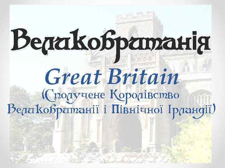 Великобританія Great Britain (Сполучене Королівство Великобританії і Північної Ірландії) 