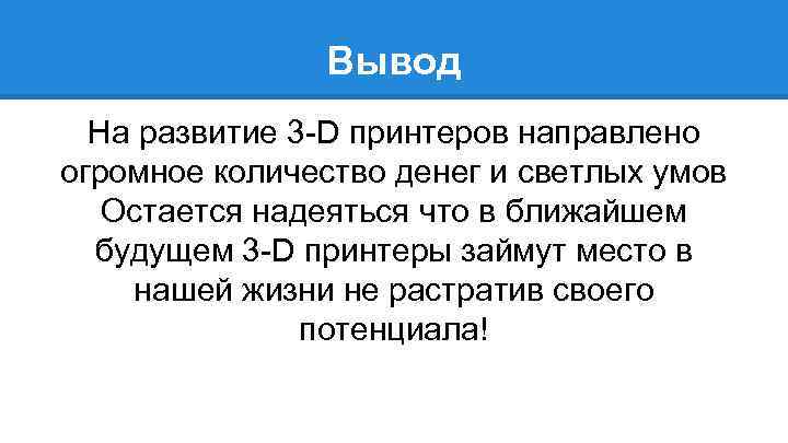 Вывод На развитие 3 -D принтеров направлено огромное количество денег и светлых умов Остается