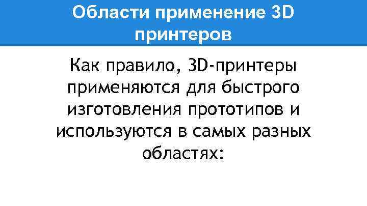 Области применение 3 D принтеров Как правило, 3 D-принтеры применяются для быстрого изготовления прототипов