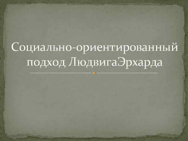 Социально-ориентированный подход Людвига. Эрхарда 