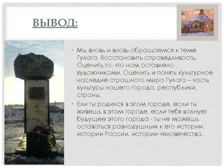 ВЫВОД: • Мы вновь и вновь обращаемся к теме Гулага. Восстановить справедливость. Оценить то,