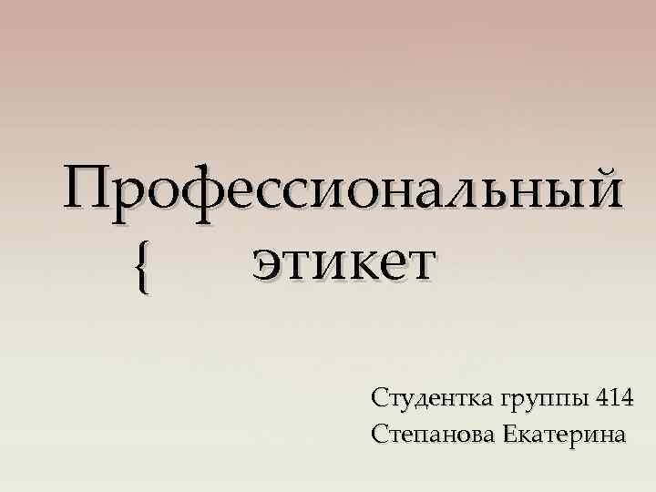 Профессиональный этикет { Студентка группы 414 Степанова Екатерина 