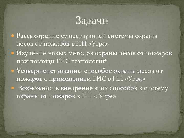 Задачи Рассмотрение существующей системы охраны лесов от пожаров в НП «Угра» Изучение новых методов