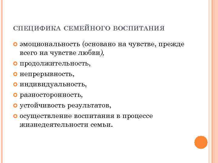 СПЕЦИФИКА СЕМЕЙНОГО ВОСПИТАНИЯ эмоциональность (основано на чувстве, прежде всего на чувстве любви), продолжительность, непрерывность,