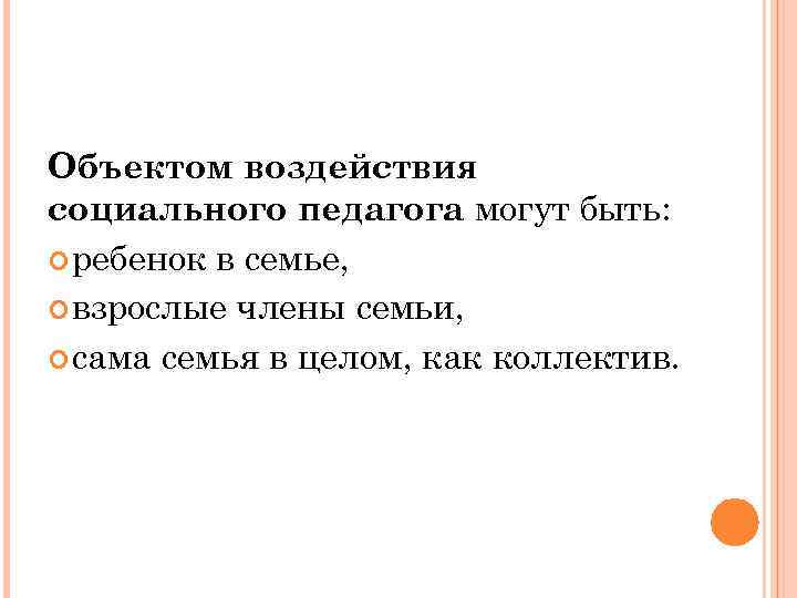 Объектом воздействия социального педагога могут быть: ребенок в семье, взрослые члены семьи, сама семья