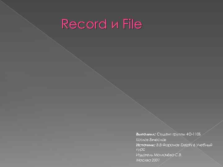 Record и File Выполнил: Студент группы 4 О-110 Б Козлов Вячеслав Источник: В. В.