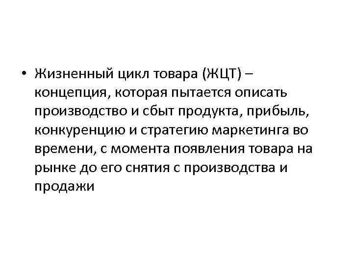  • Жизненный цикл товара (ЖЦТ) – концепция, которая пытается описать производство и сбыт