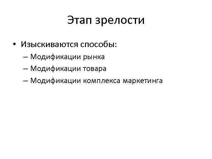 Этап зрелости • Изыскиваются способы: – Модификации рынка – Модификации товара – Модификации комплекса