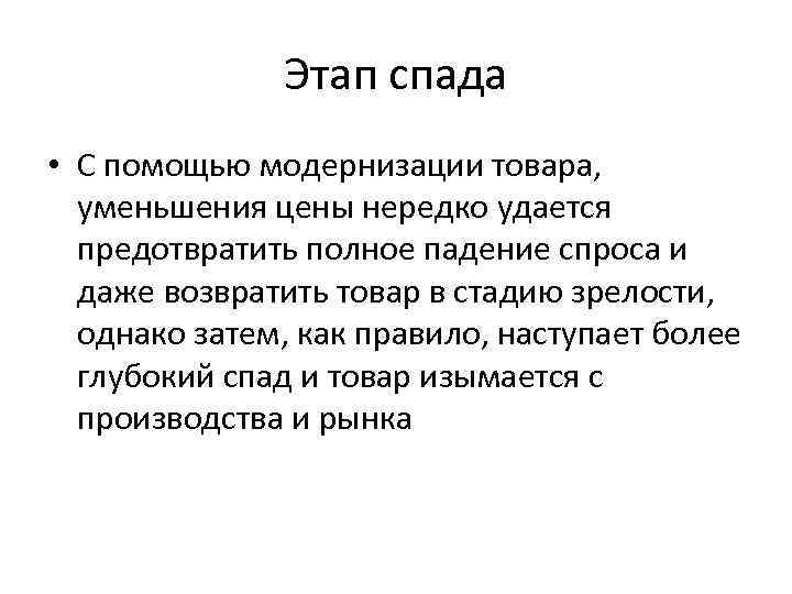 Этап спада • С помощью модернизации товара, уменьшения цены нередко удается предотвратить полное падение