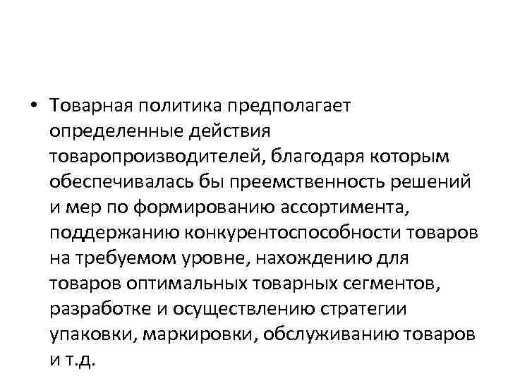  • Товарная политика предполагает определенные действия товаропроизводителей, благодаря которым обеспечивалась бы преемственность решений