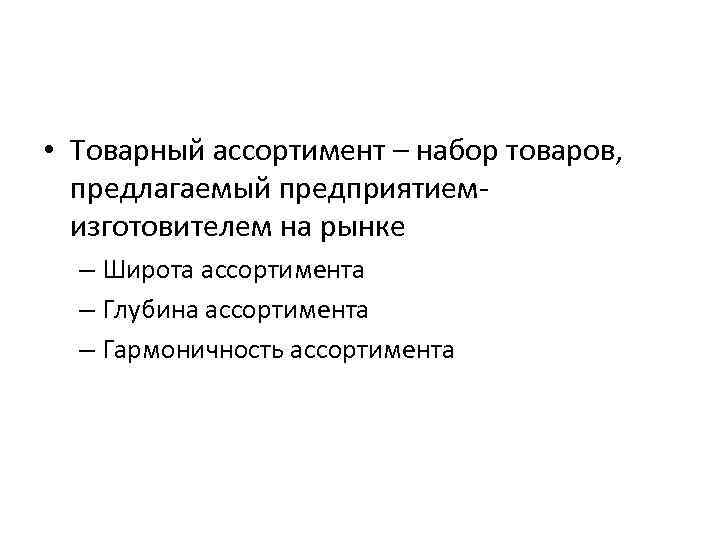  • Товарный ассортимент – набор товаров, предлагаемый предприятиемизготовителем на рынке – Широта ассортимента