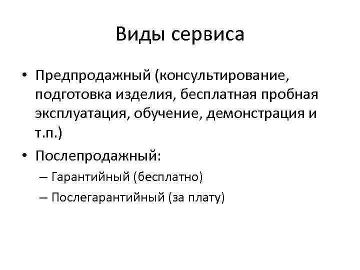 Виды сервиса • Предпродажный (консультирование, подготовка изделия, бесплатная пробная эксплуатация, обучение, демонстрация и т.