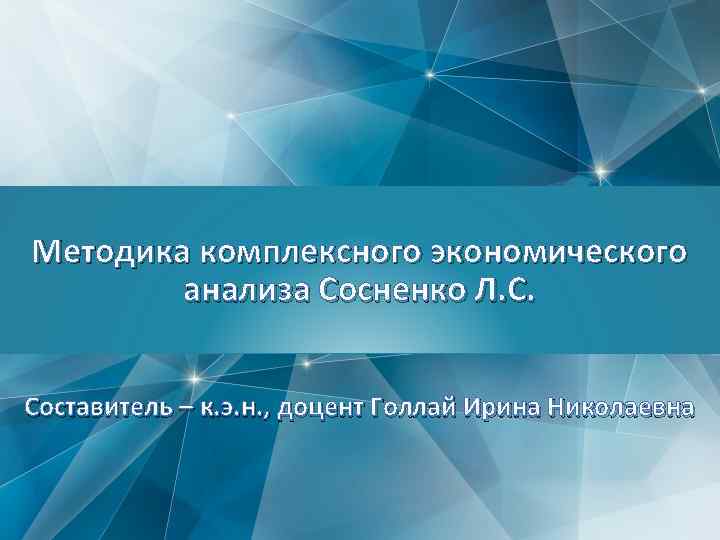 1 Методика комплексного экономического анализа Сосненко Л. С. Составитель – к. э. н. ,