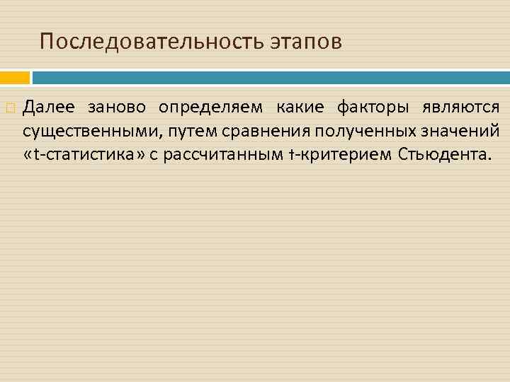 Последовательность этапов Далее заново определяем какие факторы являются существенными, путем сравнения полученных значений «t-статистика»