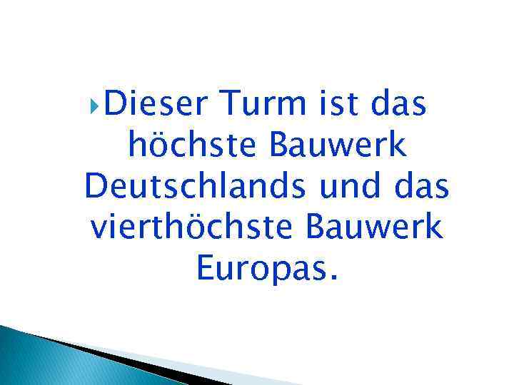  Dieser Turm ist das höchste Bauwerk Deutschlands und das vierthöchste Bauwerk Europas. 