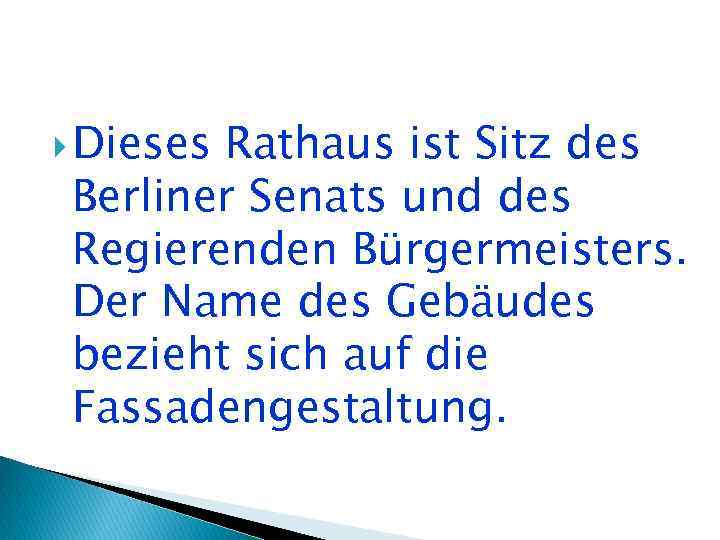  Dieses Rathaus ist Sitz des Berliner Senats und des Regierenden Bürgermeisters. Der Name