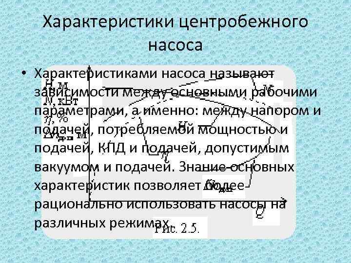 Характеристики центробежного насоса • Характеристиками насоса называют зависимости между основными рабочими параметрами, а именно: