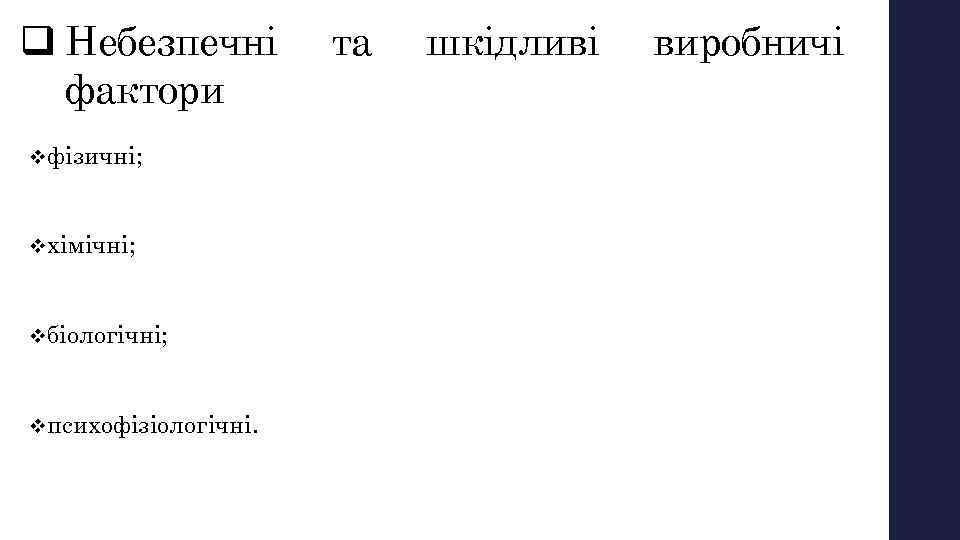 q Небезпечні фактори vфізичні; vхімічні; vбіологічні; vпсихофізіологічні. та шкідливі виробничі 