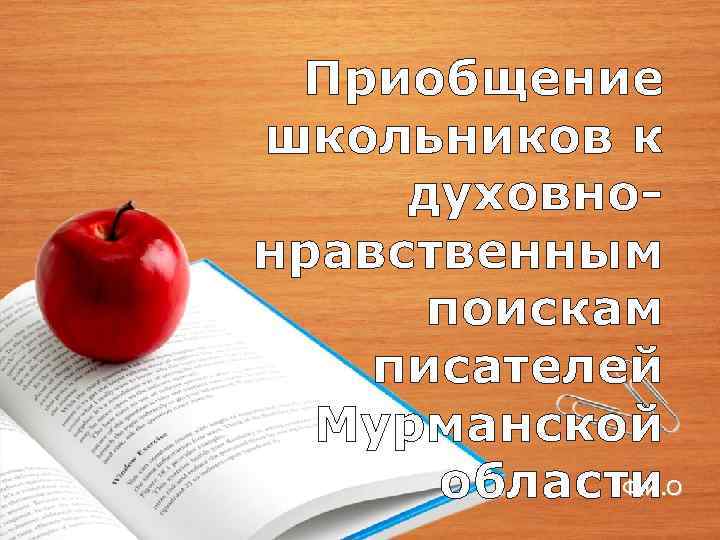 Приобщение школьников к духовнонравственным поискам писателей Мурманской Ф. И. О области 