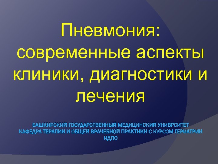 Пневмония: cовременные аспекты клиники, диагностики и лечения БАШКИРСКИЙ ГОСУДАРСТВЕННЫЙ МЕДИЦИНСКИЙ УНИВРСИТЕТ КАФЕДРА ТЕРАПИИ И