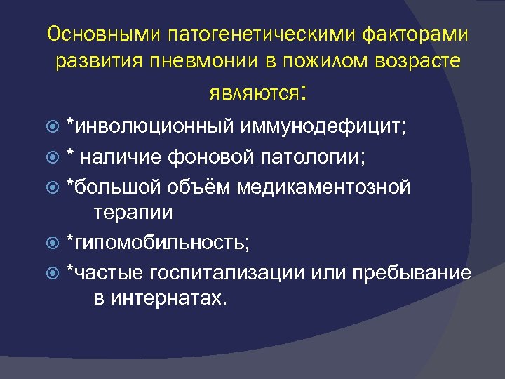 Основными патогенетическими факторами развития пневмонии в пожилом возрасте являются: *инволюционный иммунодефицит; * наличие фоновой