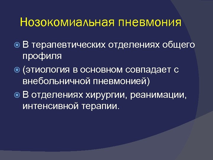 Нозокомиальная пневмония В терапевтических отделениях общего профиля (этиология в основном совпадает с внебольничной пневмонией)