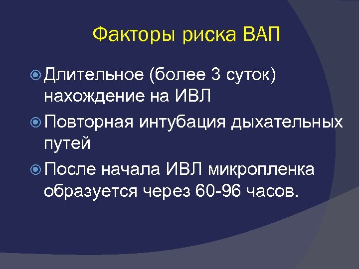 Факторы риска ВАП Длительное (более 3 суток) нахождение на ИВЛ Повторная интубация дыхательных путей