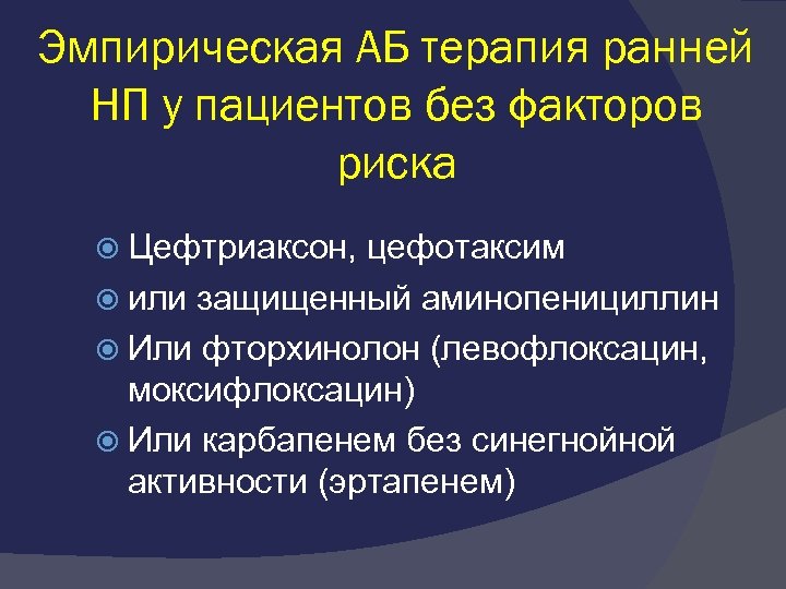 Эмпирическая АБ терапия ранней НП у пациентов без факторов риска Цефтриаксон, цефотаксим или защищенный