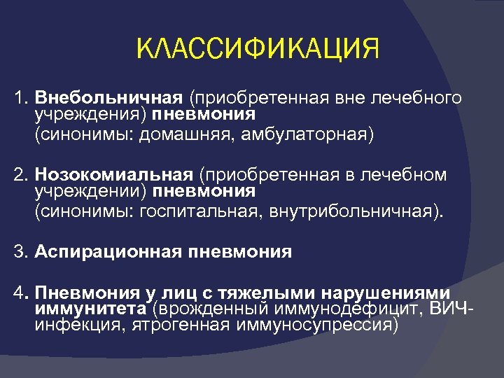 КЛАССИФИКАЦИЯ 1. Внебольничная (приобретенная вне лечебного учреждения) пневмония (синонимы: домашняя, амбулаторная) 2. Нозокомиальная (приобретенная