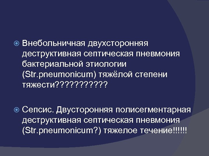  Внебольничная двухсторонняя деструктивная септическая пневмония бактериальной этиологии (Str. pneumonicum) тяжёлой степени тяжести? ?