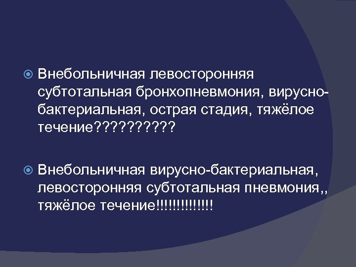  Внебольничная левосторонняя субтотальная бронхопневмония, вируснобактериальная, острая стадия, тяжёлое течение? ? ? ? ?