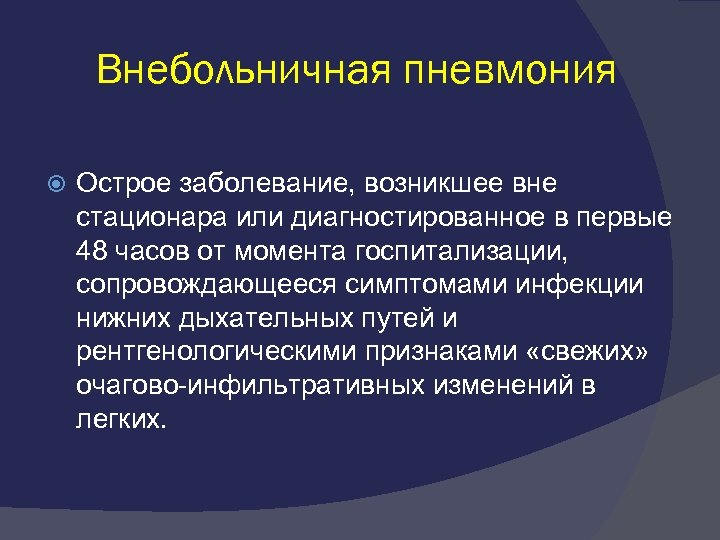 Внебольничная пневмония Острое заболевание, возникшее вне стационара или диагностированное в первые 48 часов от