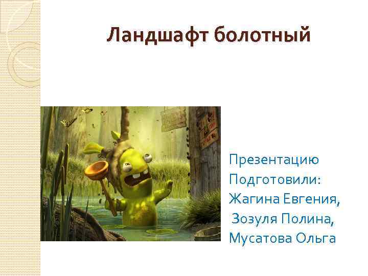 Ландшафт болотный Презентацию Подготовили: Жагина Евгения, Зозуля Полина, Мусатова Ольга 