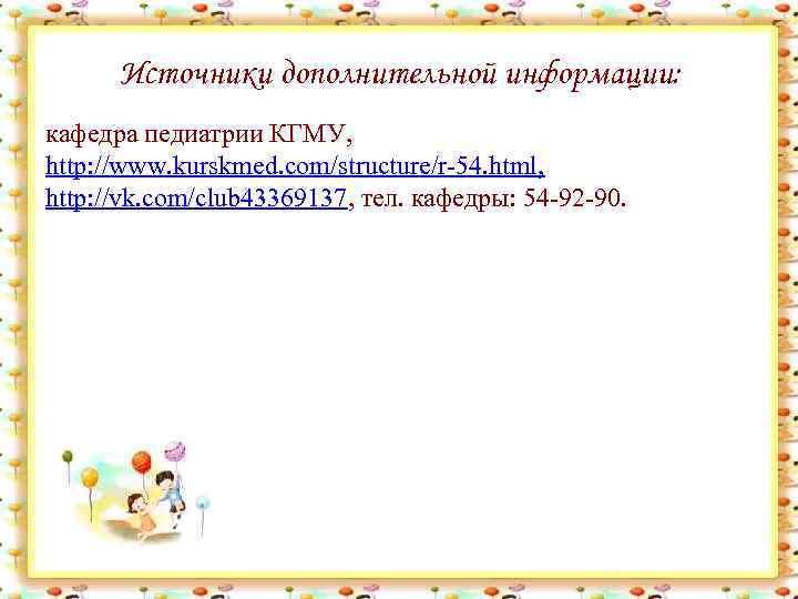 Источники дополнительной информации: кафедра педиатрии КГМУ, http: //www. kurskmed. com/structure/r-54. html, http: //vk. com/club