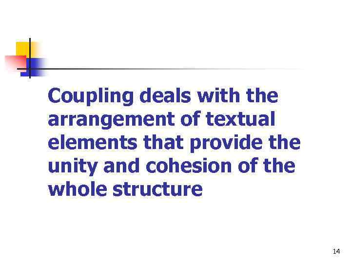 Coupling deals with the arrangement of textual elements that provide the unity and cohesion