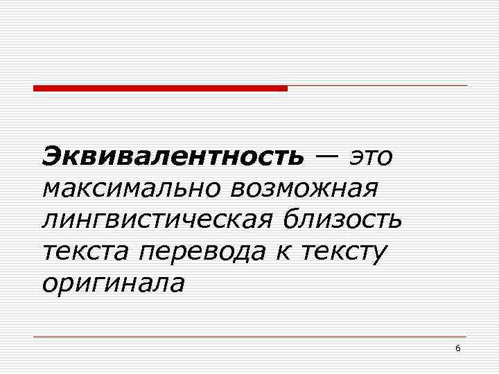 Эквивалентность — это максимально возможная лингвистическая близость текста перевода к тексту оригинала 6 