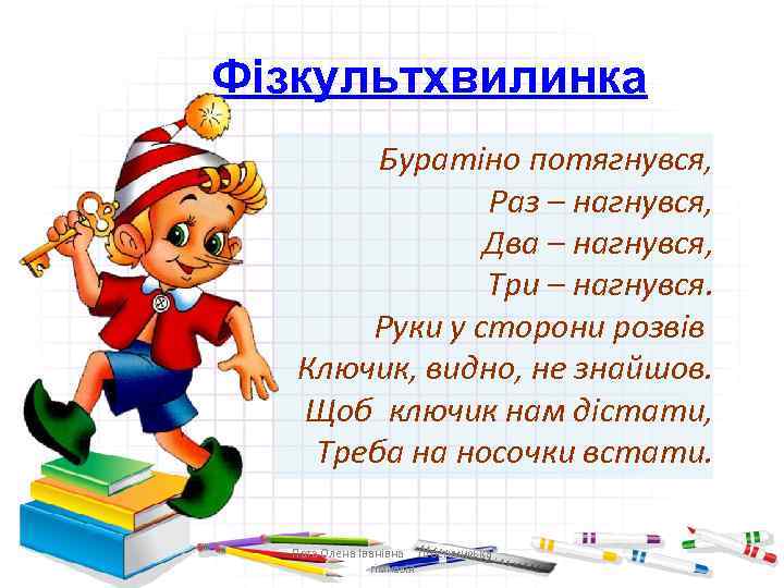 Фізкультхвилинка Буратіно потягнувся, Раз – нагнувся, Два – нагнувся, Три – нагнувся. Руки у