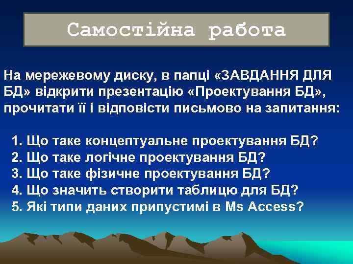 Самостійна работа На мережевому диску, в папці «ЗАВДАННЯ ДЛЯ БД» відкрити презентацію «Проектування БД»