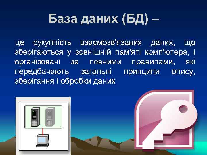 База даних (БД) – це сукупність взаємозв'язаних даних, що зберігаються у зовнішній пам'яті комп'ютера,