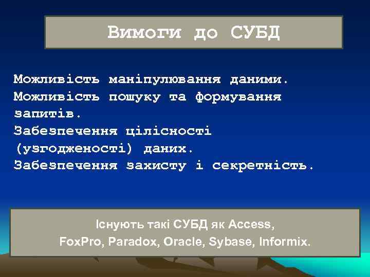 Вимоги до СУБД Можливість маніпулювання даними. Можливість пошуку та формування запитів. Забезпечення цілісності (узгодженості)