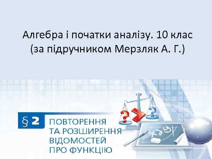 Алгебра і початки аналізу. 10 клас (за підручником Мерзляк А. Г. ) 