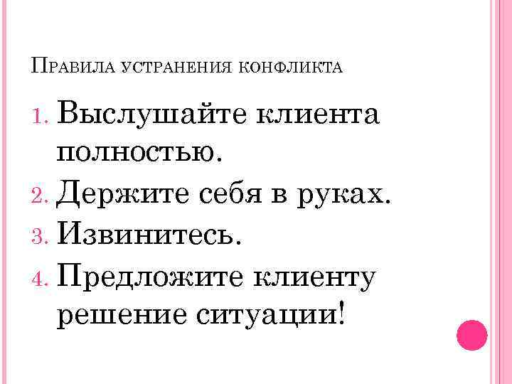 ПРАВИЛА УСТРАНЕНИЯ КОНФЛИКТА Выслушайте клиента полностью. 2. Держите себя в руках. 3. Извинитесь. 4.