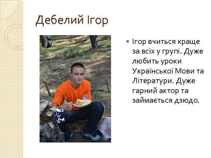 Дебелий Ігор вчиться краще за всіх у групі. Дуже любить уроки Української Мови та