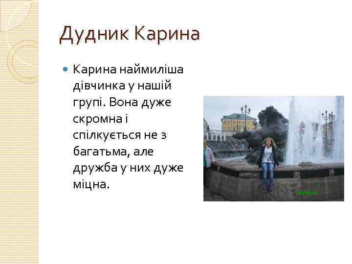 Дудник Карина наймиліша дівчинка у нашій групі. Вона дуже скромна і спілкується не з