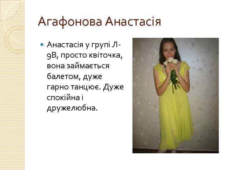 Агафонова Анастасія у групі Л 9 В, просто квіточка, вона займається балетом, дуже гарно